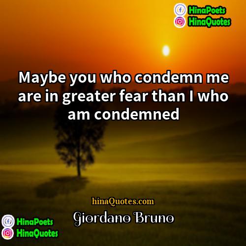 Giordano Bruno Quotes | Maybe you who condemn me are in